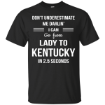 Don't underestimate me darlin' I can go from Lady to Kentucky in 2.5 seconds Shirt