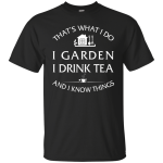 I Garden I Drink Tea and I Know Things Shirt, Hoodie, Tank