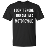 I don't snore I dream I'm a motorcycle shirt