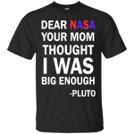 Dear NASA your mom thought i was big enough t-shirt