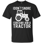 I Don't  Snore I Dream I'm a Tractor Shirt, Sweater, Tank