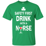 Irish: Safety First Drink With A Nurse Shirt, Hoodie, Tank