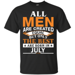 All Men Are Created Equal But Only The Best Are Born in July Shirt
