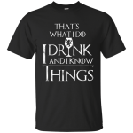 That's what I do, I drink and I know things t-shirt, hoodie