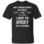 Don't underestimate me darlin' I can go from Lady to Jersey in 2.5 seconds Shirt