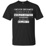 I Never Dreamed Grow Up World's Hottest Husband shirt, sweater, tank