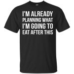 I'm already planning what I’m going to eat after this t-shirt