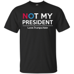 Not My President Shirt, Love.Trumps.Hate