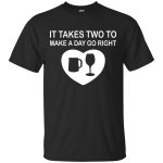 It Takes Two to Make a Day Go Right shirt, tank, sweater