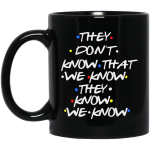 Friends: they don't know that we know they know we know mugs