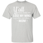 Mom: Y'all Gonna Make Me Lose My Mind Up In Here Up In Here shirt