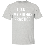 I Can't My Kid Has Practice shirt, hoodie, tank