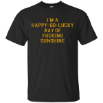 I'm A Happy Go Lucky Ray Of Fucking Sunshine Shirt, Racerback