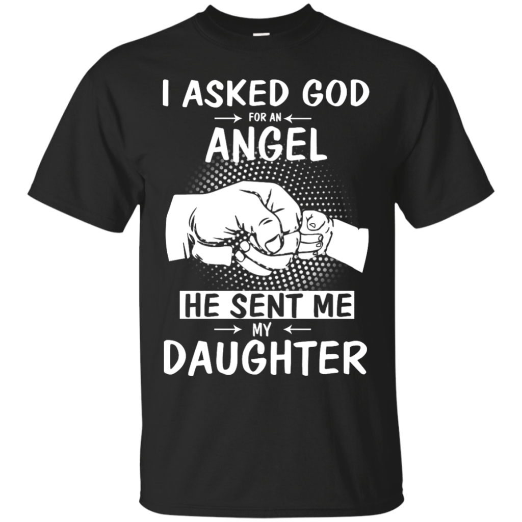 I Asked God for an Angel He Sent Me My Daughter T Shirt