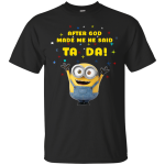 Minion: After god made me he said Ta Da shirt, hoodie, tank