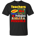 Teachers Make All Other Professions Possible shirt, tank, racerback