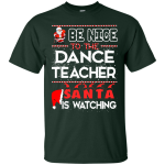 Be Nice To The Dance Teacher Santa is Watching Shirt, Hoodie, Tank