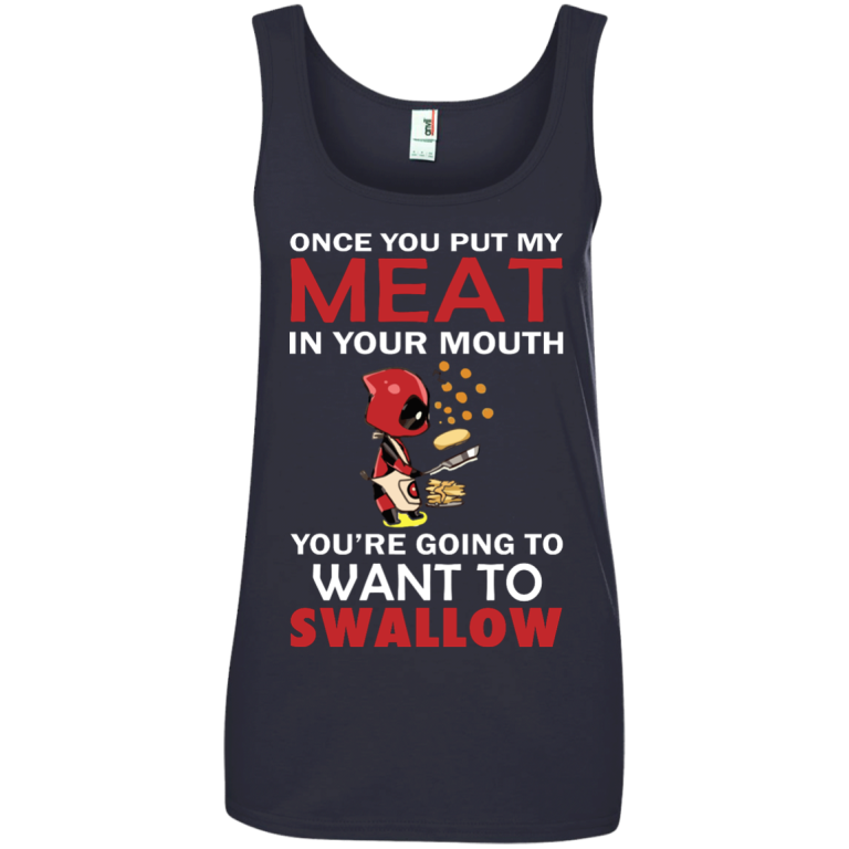 Deadpool: Once you put my meat in your mouth shirt, hoodie, tank