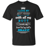 I love you with all my butt, I would say heart t-shirt, tank, hoodie