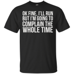Ok Fine I'll Run But I'm Going To Complain The Whole Time shirt, tank, racerback