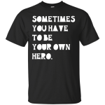Sometimes You Have To Be Your Own Hero shirt, tank