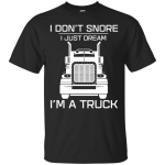 I Don't Snore I Just Dream I'm a Truck Shirt, Tank, Hoodie