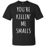 You Are Killin Me Smalls shirt, tank, racerback