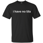 Funny t-shirt: I Have No Tits shirt, hoodie, tank