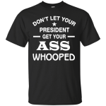 Don't Let Your President Get Your ASS Whooped Shirt, Hoodie, Tank