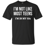 I'm not like most teens I'm in my 50s shirt