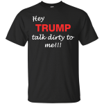 Hey Trump Talk Dirty To Me Tee/Hoodie/Tank