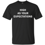 High as your expectations t-shirt, hoodie, long sleeve