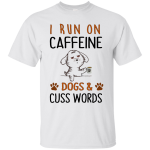 I Run On Caffeine Dogs and Cuss Words Shirt, Hoodie, Sweater