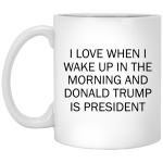 I Love When I Wake Up In The Morning and Donald Trump is President mug