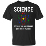 Science You Don't Figure Shit Out By Praying shirt, tank