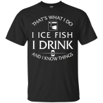 I Ice Fish, I Drink and I Know Things Shirt, Hoodie, Tank