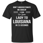 Don't underestimate me darlin' I can go from Lady to Louisiana in 2.5 seconds Shirt