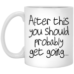 After this you should probably get going mug