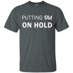 Putting old on hold shirt, tank top, hoodie