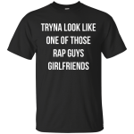 Tryna look like one of those rap guys girlfriends shirt