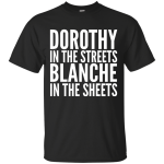 Golden Girls: Dorothy in the Streets Blanche in the Sheets shirt