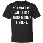 You make me wish i had more middle fingers t-shirt, long sleeve