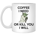 Yoda mug: Coffee I need or kill you I will mug