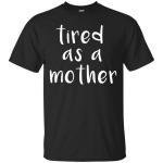 Tired As A Mother T Shirt For Men, Youth, Women