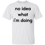 No idea what i’m doing t-shirt, tank, hoodie