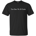 You Owe Me 21 Cents T-Shirt, Sweater, Tank