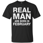 Real Man Are Born in February Shirt, Hoodie, Tank