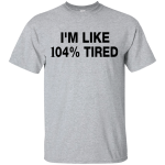 I'm Like 104% Tired Tee,Hoodie,Tank
