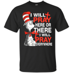 Dr. Seuss: I Will Pray Here Or There I Will Pray Everywhere shirt