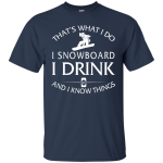 I Snowboard, I Drink and I know Things Shirt, Hoodie, Tank